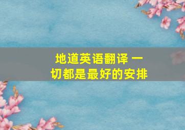 地道英语翻译 一切都是最好的安排